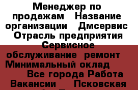 Менеджер по продажам › Название организации ­ Дмсервис › Отрасль предприятия ­ Сервисное обслуживание, ремонт › Минимальный оклад ­ 50 000 - Все города Работа » Вакансии   . Псковская обл.,Псков г.